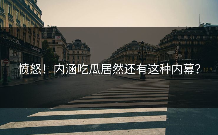 愤怒！内涵吃瓜居然还有这种内幕？