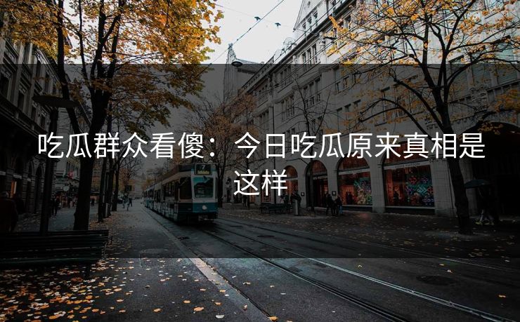吃瓜群众看傻：今日吃瓜原来真相是这样