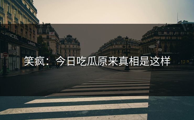 笑疯：今日吃瓜原来真相是这样