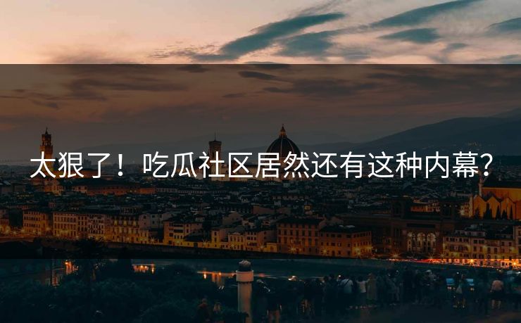 太狠了！吃瓜社区居然还有这种内幕？
