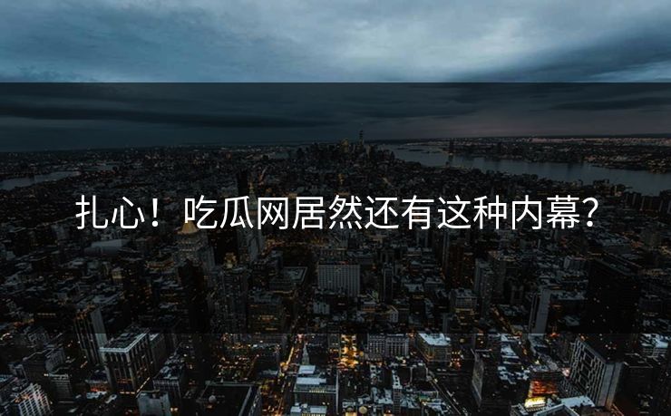 扎心！吃瓜网居然还有这种内幕？