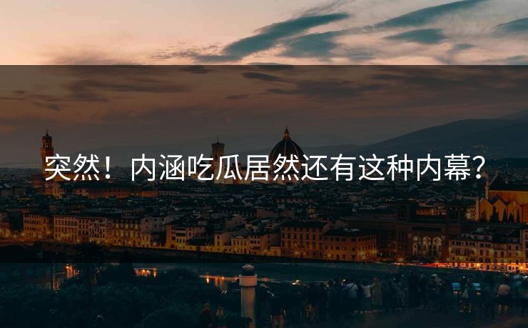 突然！内涵吃瓜居然还有这种内幕？