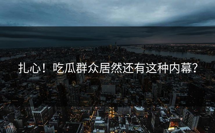 扎心！吃瓜群众居然还有这种内幕？