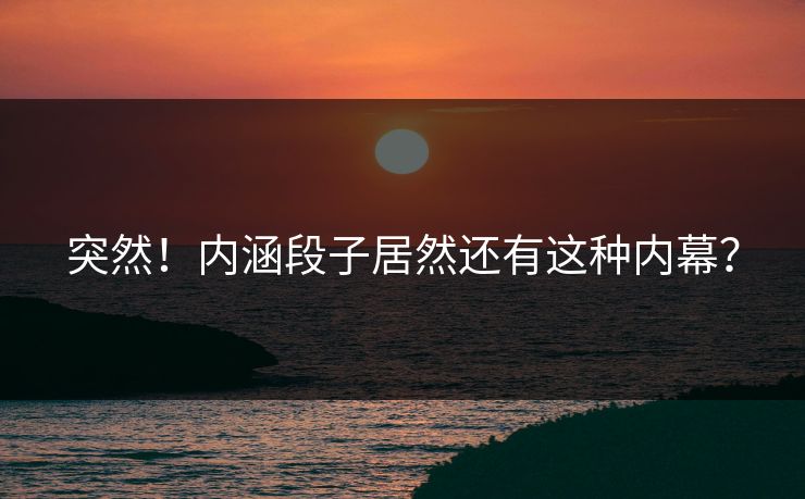 突然！内涵段子居然还有这种内幕？