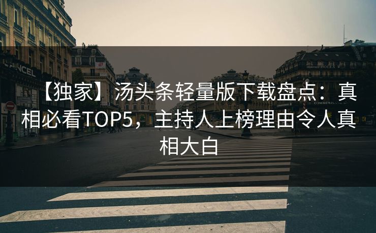 【独家】汤头条轻量版下载盘点：真相必看TOP5，主持人上榜理由令人真相大白
