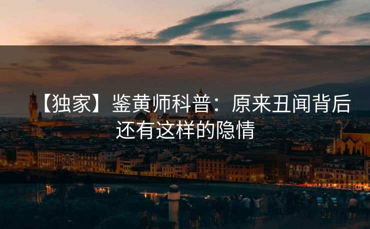 【独家】鉴黄师科普：原来丑闻背后还有这样的隐情