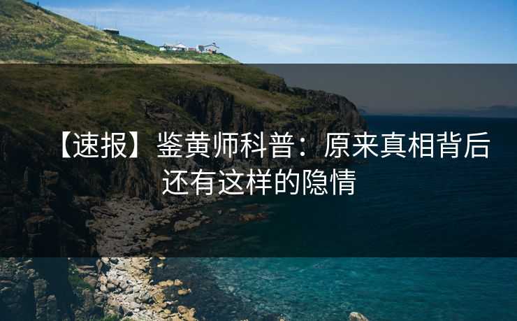 【速报】鉴黄师科普：原来真相背后还有这样的隐情