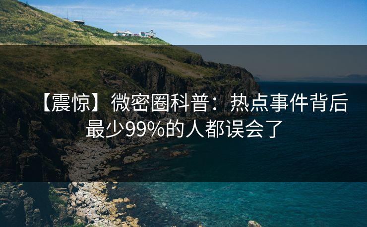 【震惊】微密圈科普：热点事件背后最少99%的人都误会了