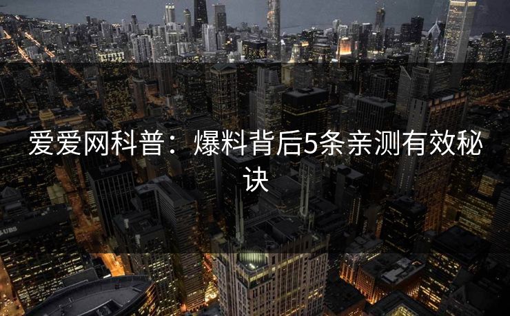 爱爱网科普：爆料背后5条亲测有效秘诀