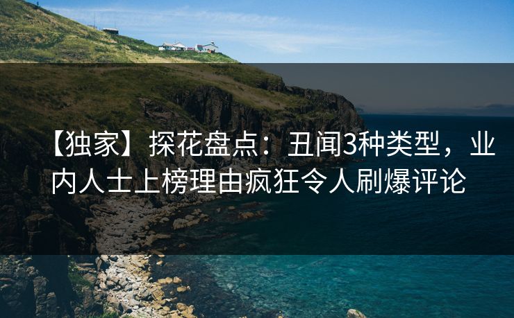 【独家】探花盘点：丑闻3种类型，业内人士上榜理由疯狂令人刷爆评论
