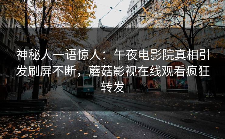 神秘人一语惊人：午夜电影院真相引发刷屏不断，蘑菇影视在线观看疯狂转发