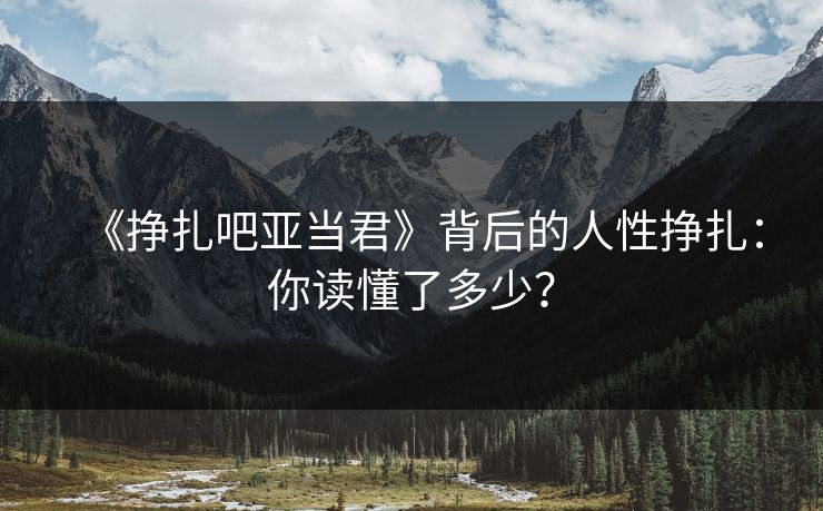 《挣扎吧亚当君》背后的人性挣扎：你读懂了多少？